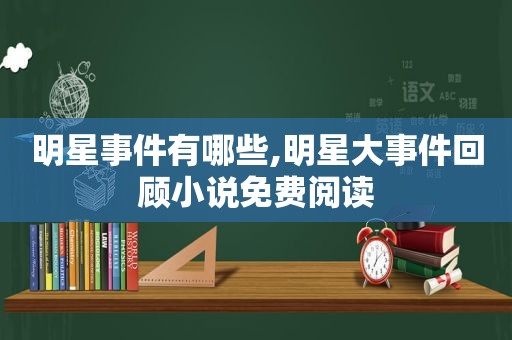 明星事件有哪些,明星大事件回顾小说免费阅读