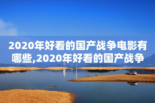 2020年好看的国产战争电影有哪些,2020年好看的国产战争电影推荐