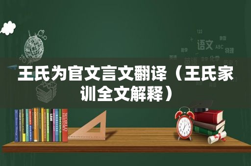 王氏为官文言文翻译（王氏家训全文解释）