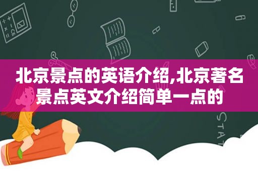 北京景点的英语介绍,北京著名景点英文介绍简单一点的