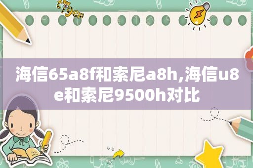 海信65a8f和索尼a8h,海信u8e和索尼9500h对比