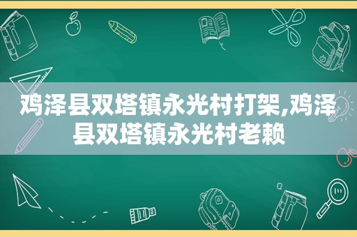 鸡泽县双塔镇永光村打架,鸡泽县双塔镇永光村老赖