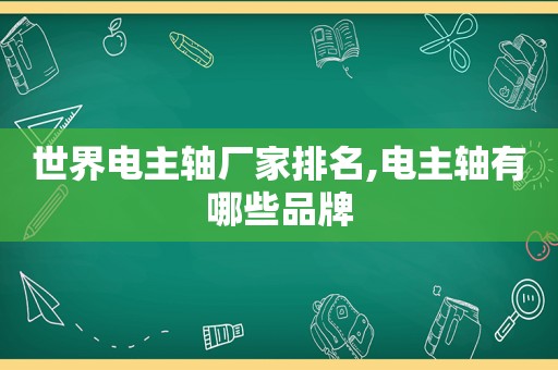 世界电主轴厂家排名,电主轴有哪些品牌