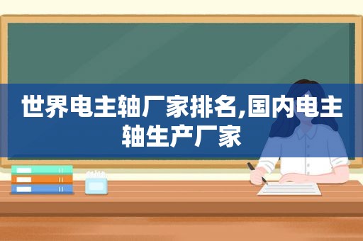 世界电主轴厂家排名,国内电主轴生产厂家