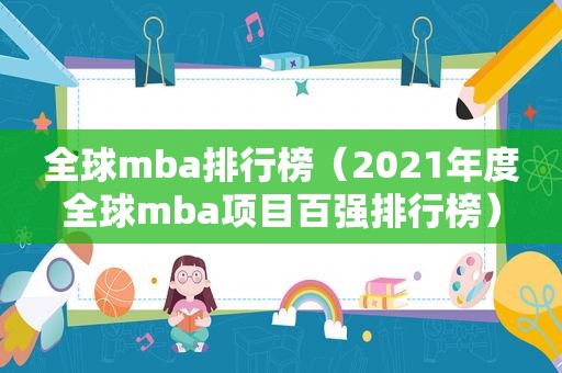 全球mba排行榜（2021年度全球mba项目百强排行榜）