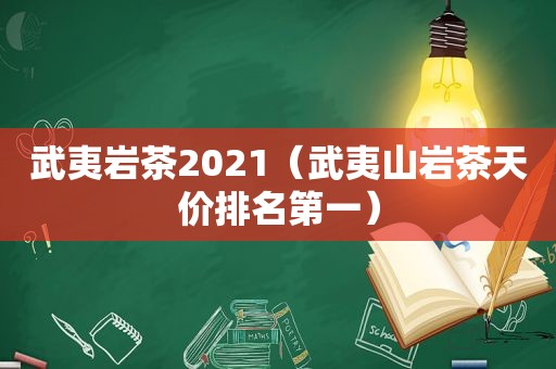 武夷岩茶2021（武夷山岩茶天价排名第一）