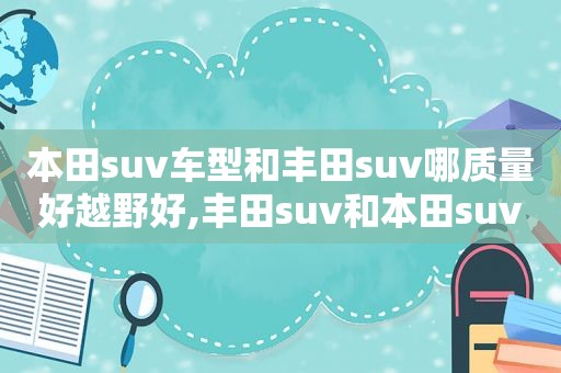 本田suv车型和丰田suv哪质量好越野好,丰田suv和本田suv选哪个品牌呢