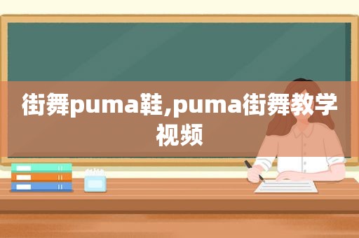 街舞puma鞋,puma街舞教学视频