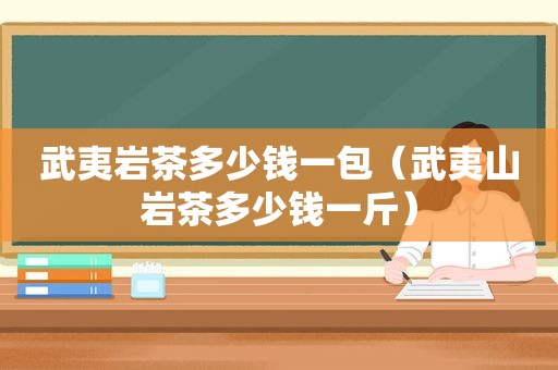 武夷岩茶多少钱一包（武夷山岩茶多少钱一斤）