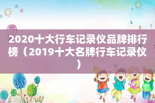 2020十大行车记录仪品牌排行榜（2019十大名牌行车记录仪）