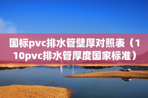 国标pvc排水管壁厚对照表（110pvc排水管厚度国家标准）