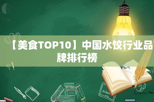 【美食TOP10】中国水饺行业品牌排行榜