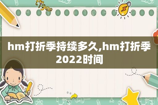 hm打折季持续多久,hm打折季2022时间