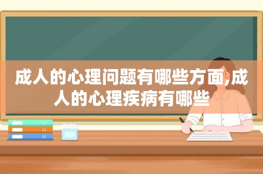 成人的心理问题有哪些方面,成人的心理疾病有哪些