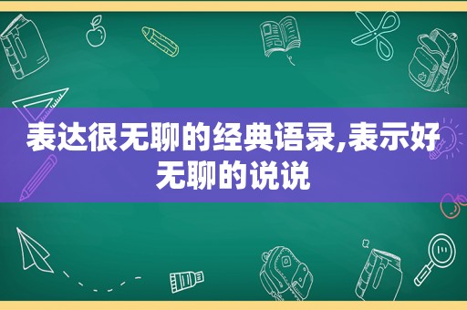 表达很无聊的经典语录,表示好无聊的说说