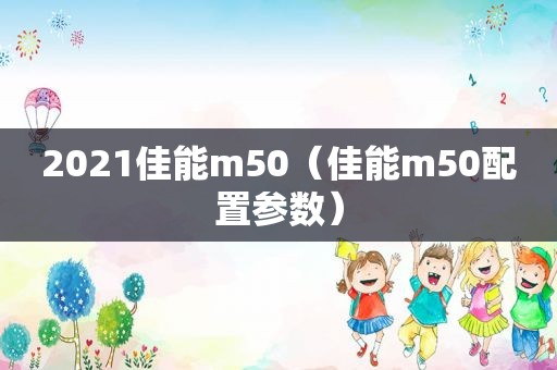 2021佳能m50（佳能m50配置参数）