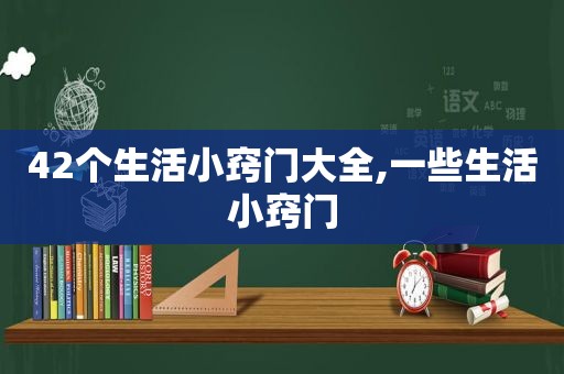 42个生活小窍门大全,一些生活小窍门