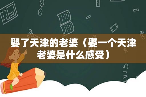 娶了天津的老婆（娶一个天津老婆是什么感受）