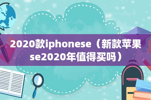 2020款iphonese（新款苹果se2020年值得买吗）