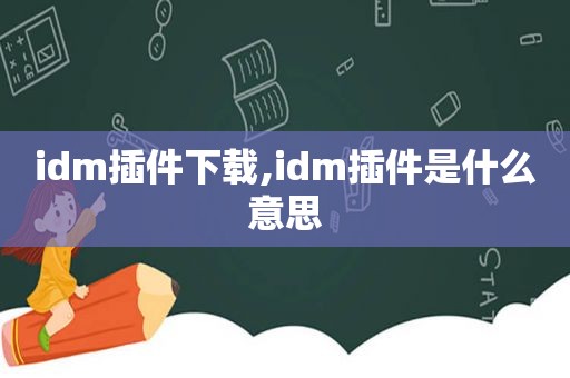 idm插件下载,idm插件是什么意思