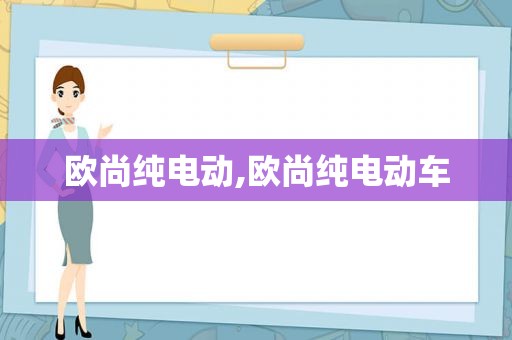 欧尚纯电动,欧尚纯电动车