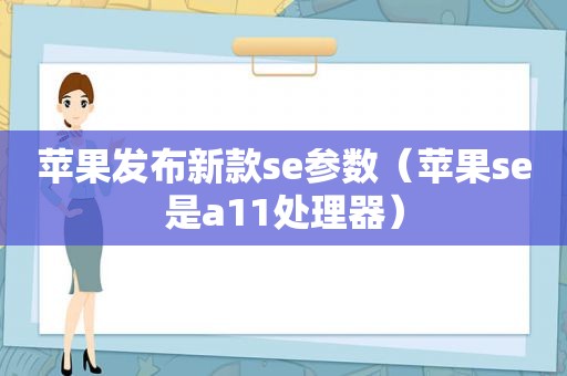 苹果发布新款se参数（苹果se是a11处理器）