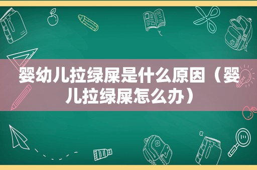 婴幼儿拉绿屎是什么原因（婴儿拉绿屎怎么办）