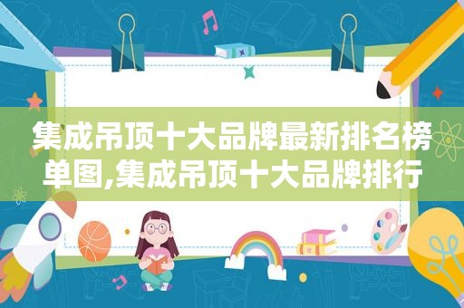 集成吊顶十大品牌最新排名榜单图,集成吊顶十大品牌排行