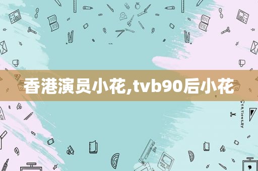 香港演员小花,tvb90后小花