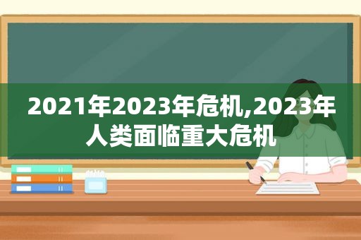 2021年2023年危机,2023年人类面临重大危机