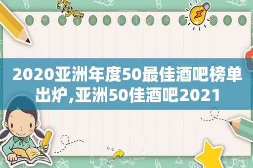 2020亚洲年度50最佳酒吧榜单出炉,亚洲50佳酒吧2021