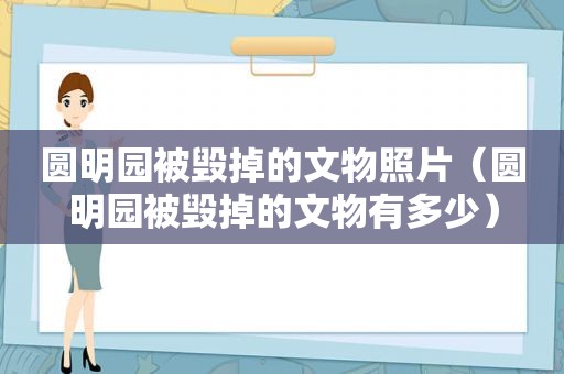 圆明园被毁掉的文物照片（圆明园被毁掉的文物有多少）