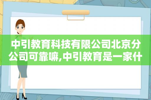 中引教育科技有限公司北京分公司可靠嘛,中引教育是一家什么样的企业