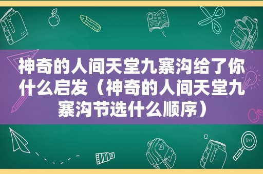 神奇的人间天堂九寨沟给了你什么启发（神奇的人间天堂九寨沟节选什么顺序）