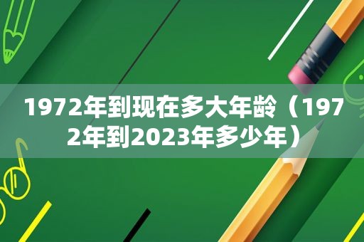 1972年到现在多大年龄（1972年到2023年多少年）