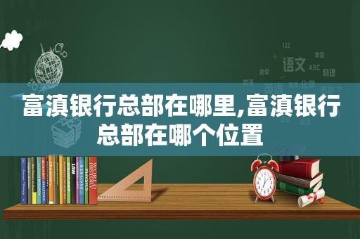 富滇银行总部在哪里,富滇银行总部在哪个位置