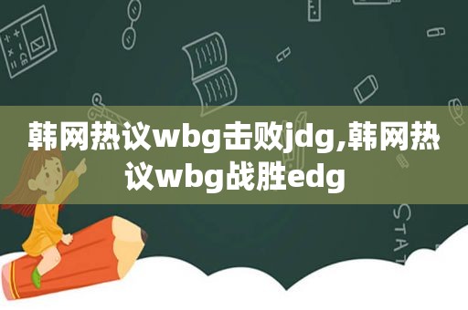 韩网热议wbg击败jdg,韩网热议wbg战胜edg