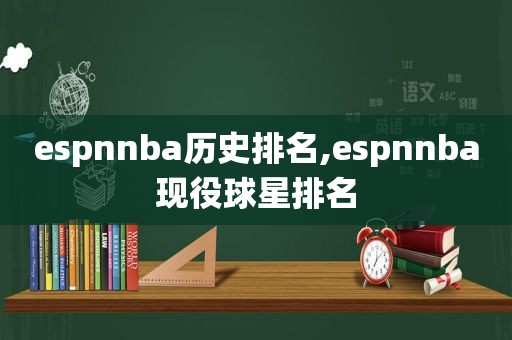 espnnba历史排名,espnnba现役球星排名