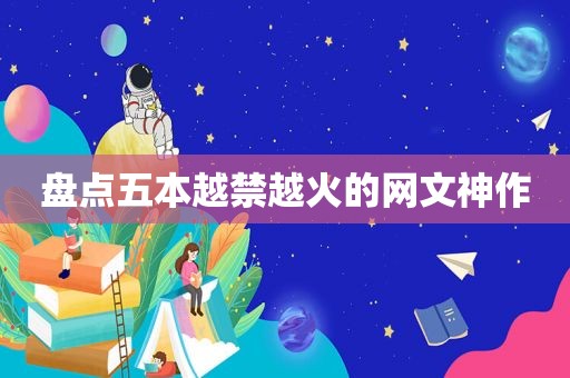 盘点五本越禁越火的网文神作