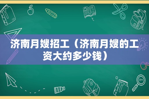 济南月嫂招工（济南月嫂的工资大约多少钱）