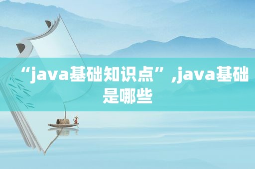 “java基础知识点”,java基础是哪些