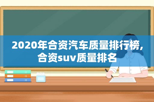 2020年合资汽车质量排行榜,合资suv质量排名