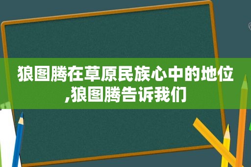 狼图腾在草原民族心中的地位,狼图腾告诉我们