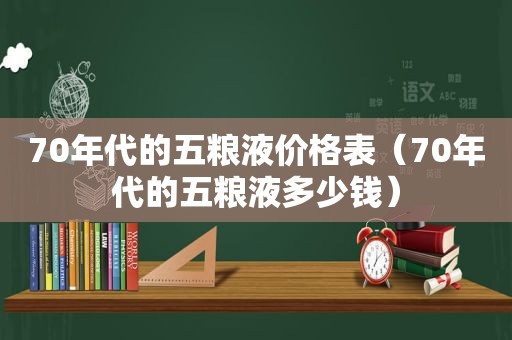 70年代的五粮液价格表（70年代的五粮液多少钱）