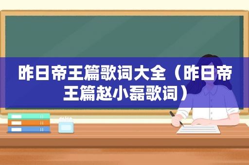 昨日帝王篇歌词大全（昨日帝王篇赵小磊歌词）