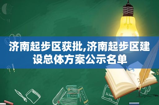 济南起步区获批,济南起步区建设总体方案公示名单