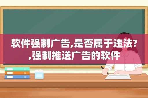 软件强制广告,是否属于违法?,强制推送广告的软件