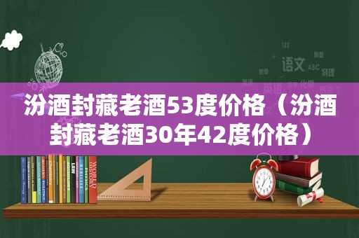 汾酒封藏老酒53度价格（汾酒封藏老酒30年42度价格）