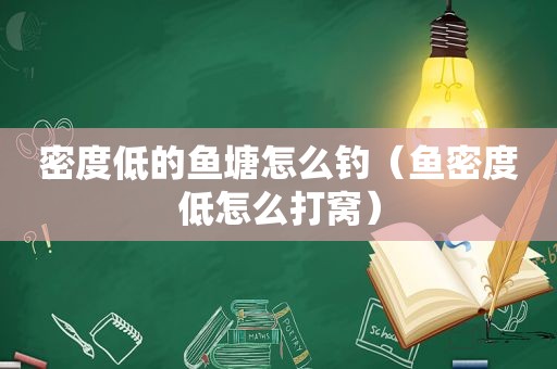 密度低的鱼塘怎么钓（鱼密度低怎么打窝）