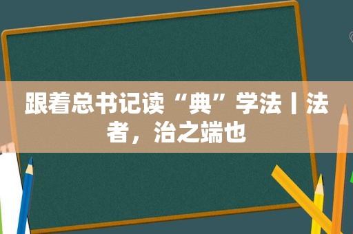 跟着总书记读“典”学法丨法者，治之端也